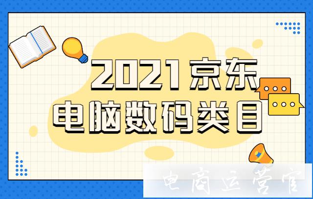 2021京東電腦數(shù)碼店鋪新增/關(guān)停類目標(biāo)準(zhǔn)-商家立即查收